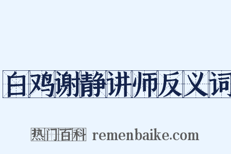 白鸡谢静讲师反义词是什么意思的图片